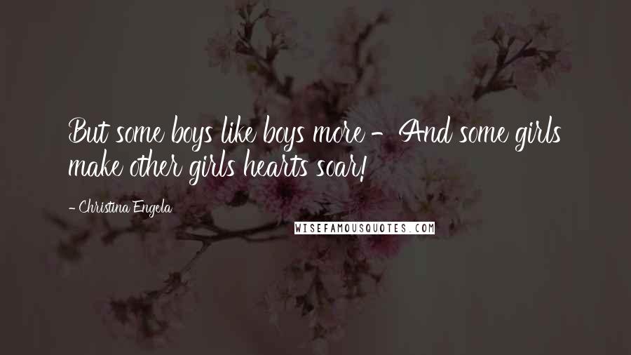 Christina Engela Quotes: But some boys like boys more -And some girls make other girls hearts soar!
