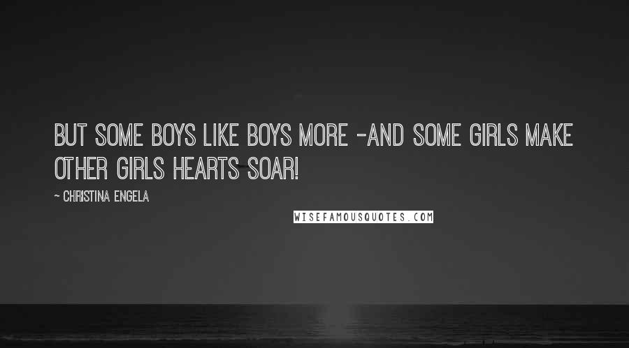 Christina Engela Quotes: But some boys like boys more -And some girls make other girls hearts soar!