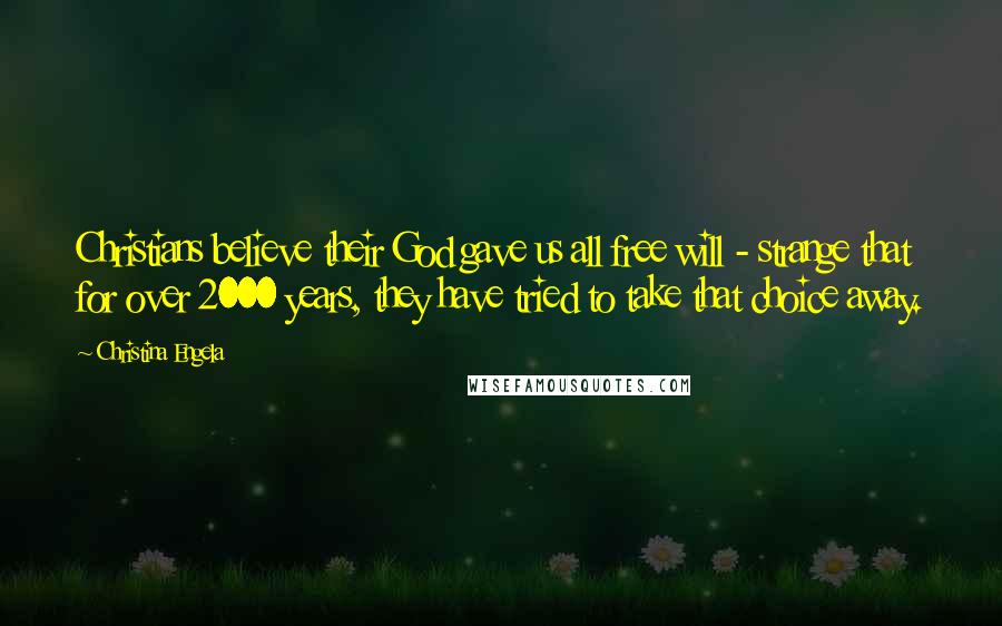 Christina Engela Quotes: Christians believe their God gave us all free will - strange that for over 2000 years, they have tried to take that choice away.