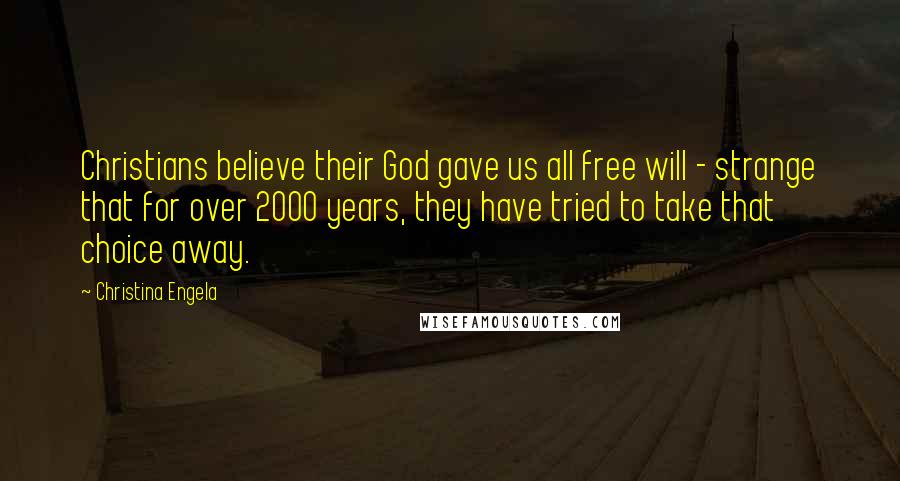 Christina Engela Quotes: Christians believe their God gave us all free will - strange that for over 2000 years, they have tried to take that choice away.