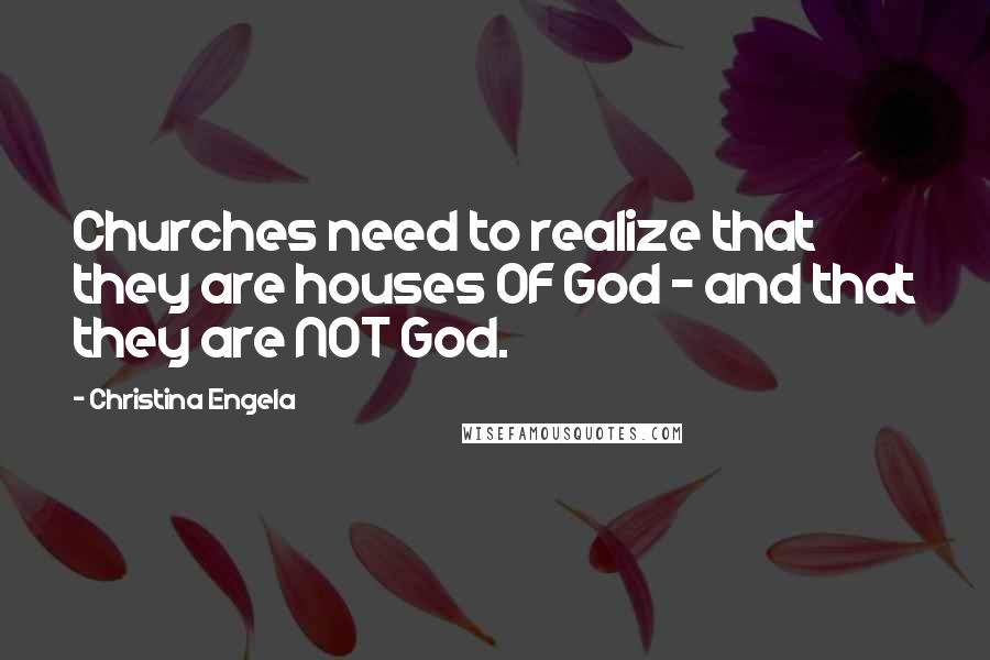 Christina Engela Quotes: Churches need to realize that they are houses OF God - and that they are NOT God.
