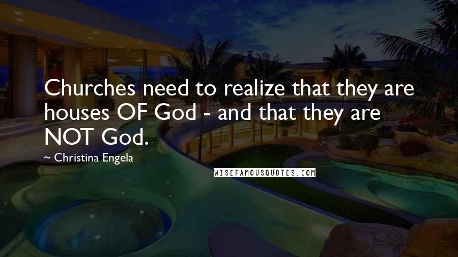 Christina Engela Quotes: Churches need to realize that they are houses OF God - and that they are NOT God.
