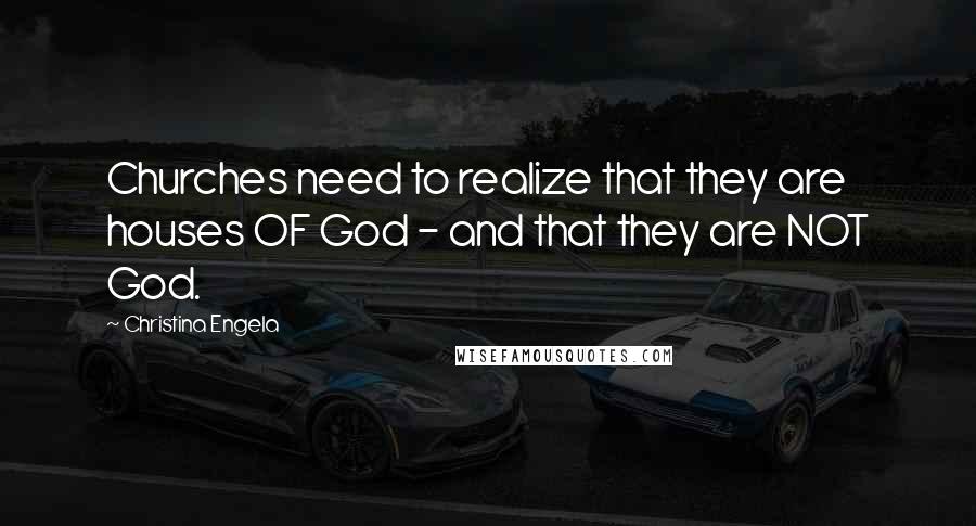 Christina Engela Quotes: Churches need to realize that they are houses OF God - and that they are NOT God.