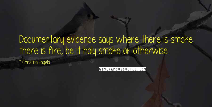 Christina Engela Quotes: Documentary evidence says where there is smoke there is fire, be it holy smoke or otherwise.