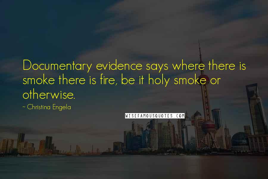 Christina Engela Quotes: Documentary evidence says where there is smoke there is fire, be it holy smoke or otherwise.