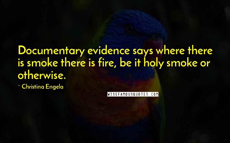 Christina Engela Quotes: Documentary evidence says where there is smoke there is fire, be it holy smoke or otherwise.