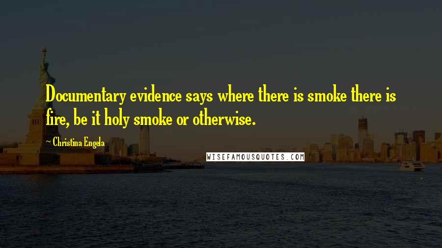 Christina Engela Quotes: Documentary evidence says where there is smoke there is fire, be it holy smoke or otherwise.
