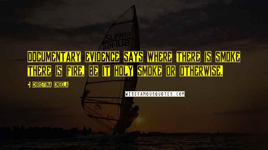 Christina Engela Quotes: Documentary evidence says where there is smoke there is fire, be it holy smoke or otherwise.