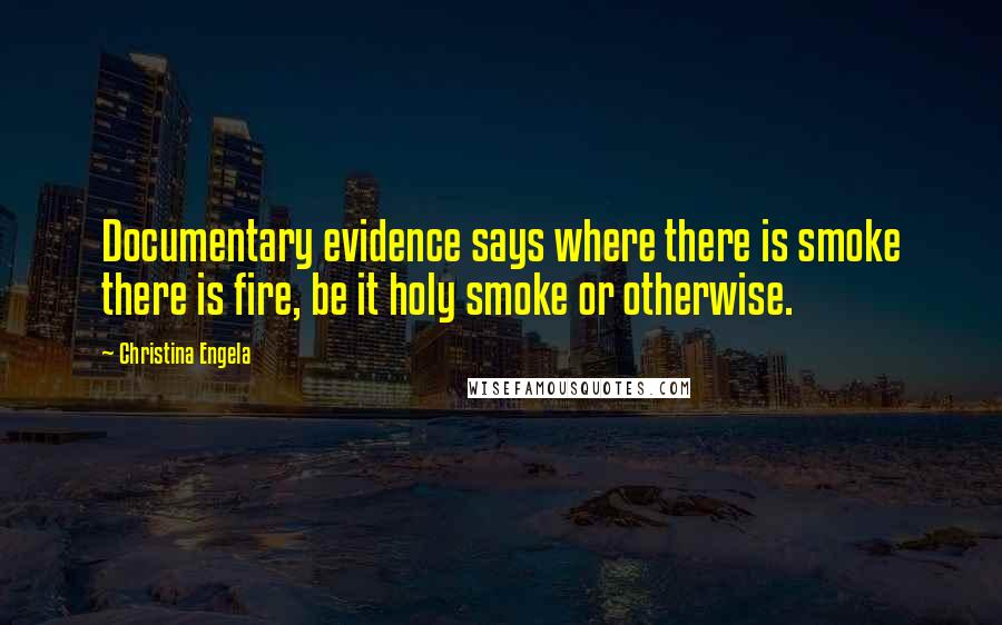 Christina Engela Quotes: Documentary evidence says where there is smoke there is fire, be it holy smoke or otherwise.
