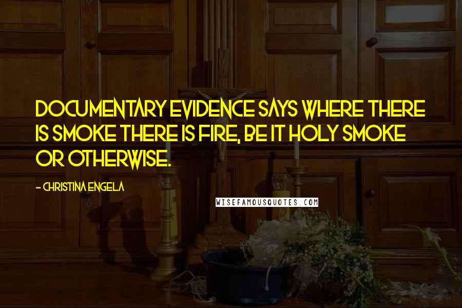 Christina Engela Quotes: Documentary evidence says where there is smoke there is fire, be it holy smoke or otherwise.