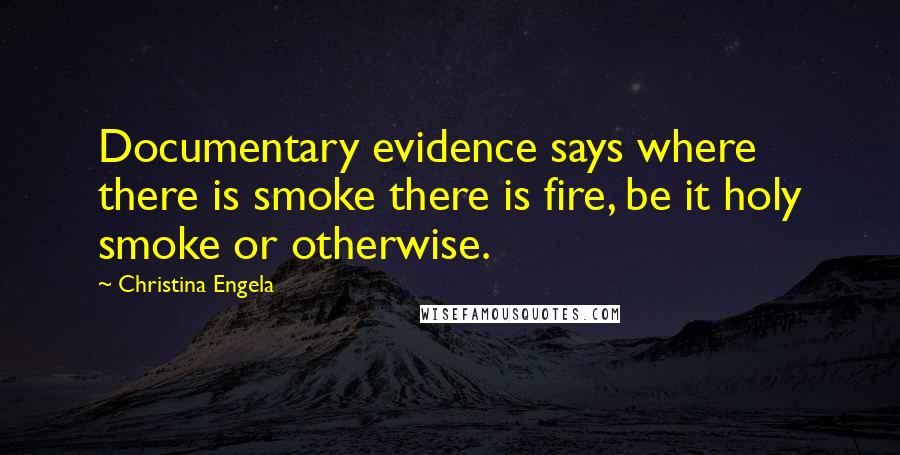 Christina Engela Quotes: Documentary evidence says where there is smoke there is fire, be it holy smoke or otherwise.