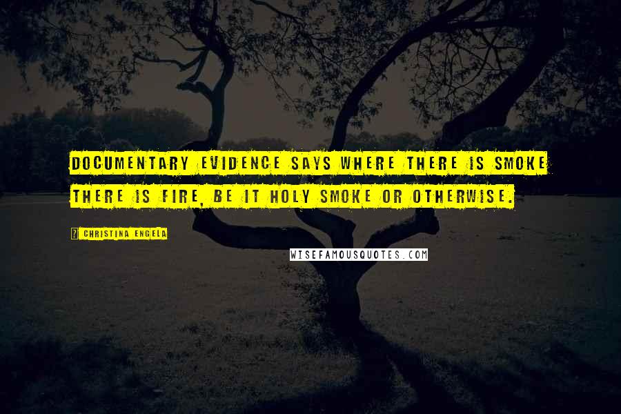 Christina Engela Quotes: Documentary evidence says where there is smoke there is fire, be it holy smoke or otherwise.