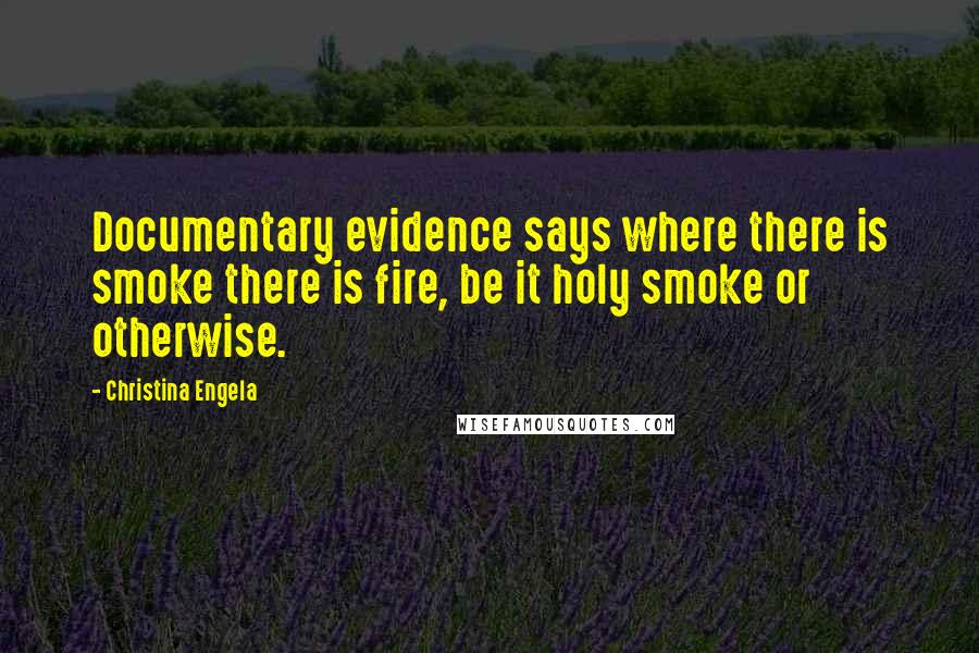 Christina Engela Quotes: Documentary evidence says where there is smoke there is fire, be it holy smoke or otherwise.