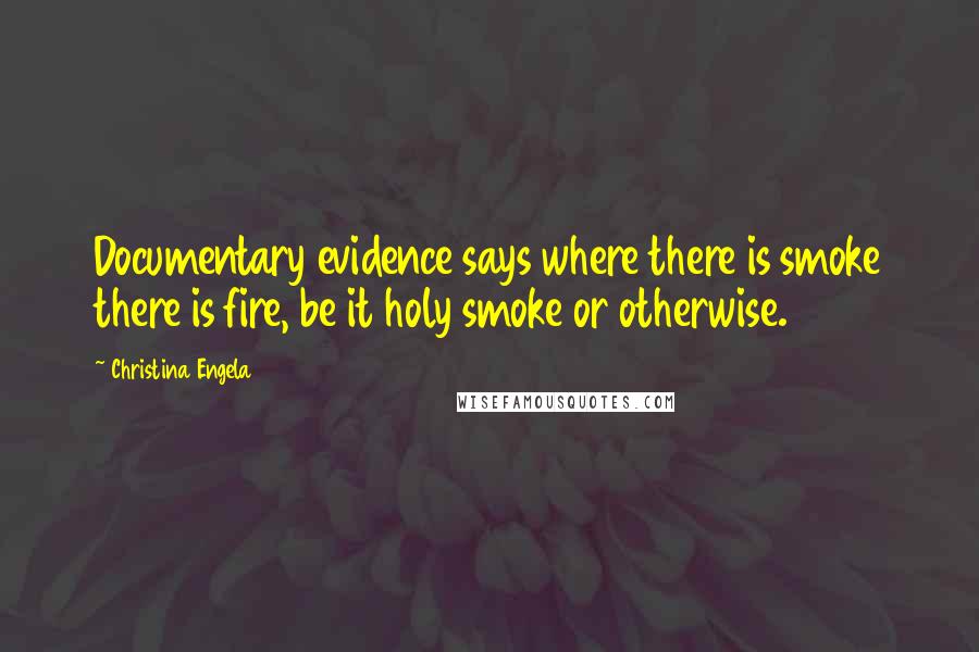 Christina Engela Quotes: Documentary evidence says where there is smoke there is fire, be it holy smoke or otherwise.