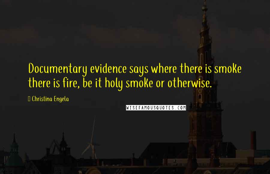 Christina Engela Quotes: Documentary evidence says where there is smoke there is fire, be it holy smoke or otherwise.
