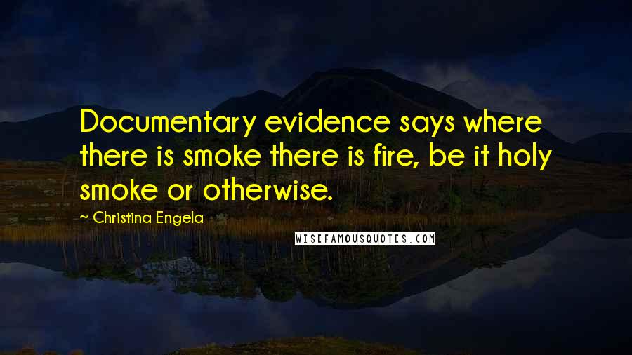 Christina Engela Quotes: Documentary evidence says where there is smoke there is fire, be it holy smoke or otherwise.
