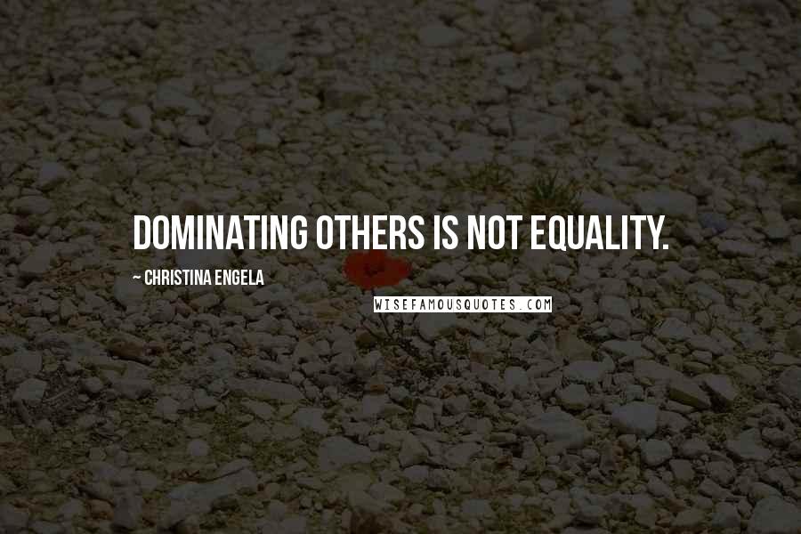 Christina Engela Quotes: Dominating others is not equality.