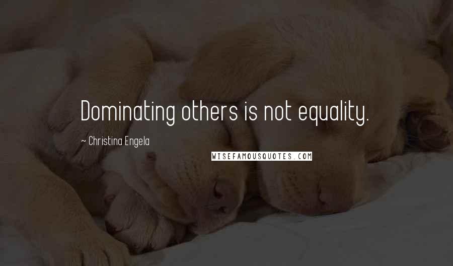 Christina Engela Quotes: Dominating others is not equality.