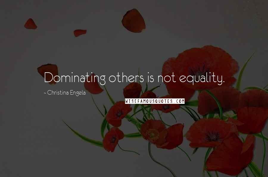 Christina Engela Quotes: Dominating others is not equality.