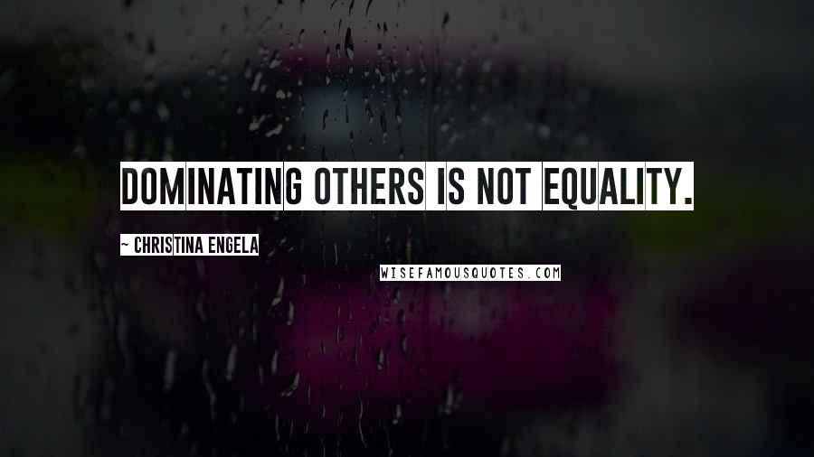 Christina Engela Quotes: Dominating others is not equality.