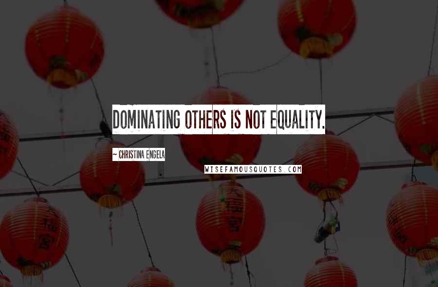 Christina Engela Quotes: Dominating others is not equality.
