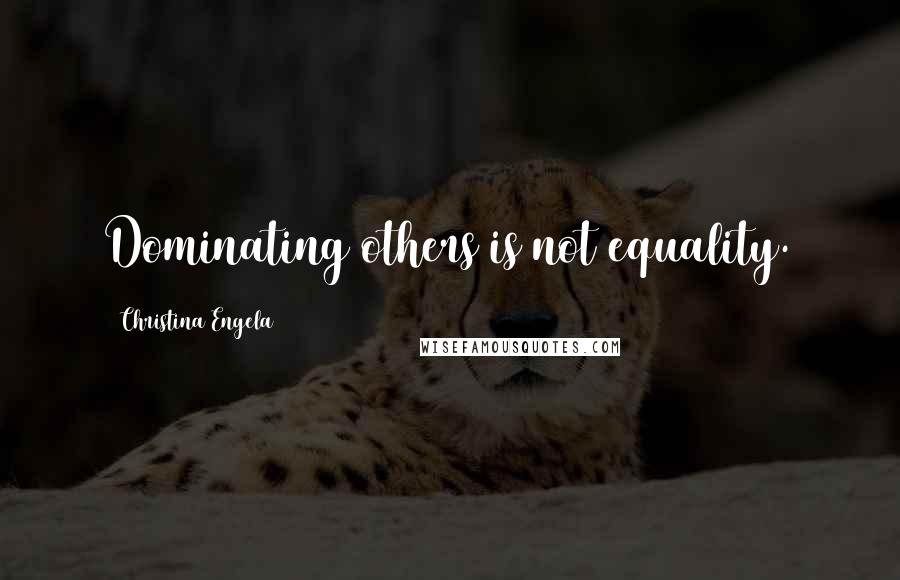 Christina Engela Quotes: Dominating others is not equality.