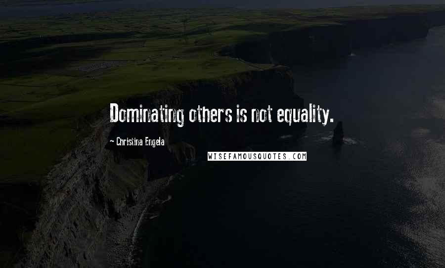Christina Engela Quotes: Dominating others is not equality.