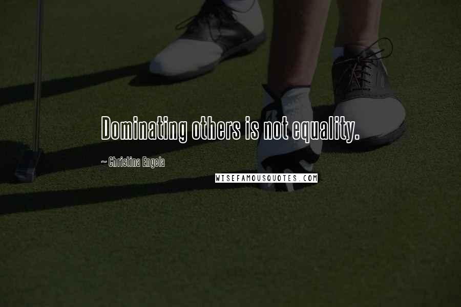Christina Engela Quotes: Dominating others is not equality.