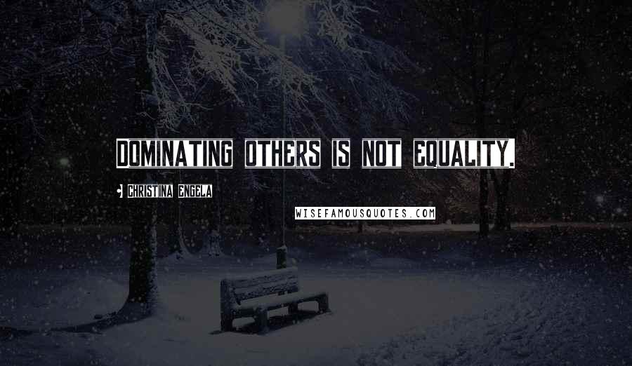 Christina Engela Quotes: Dominating others is not equality.