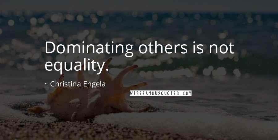 Christina Engela Quotes: Dominating others is not equality.