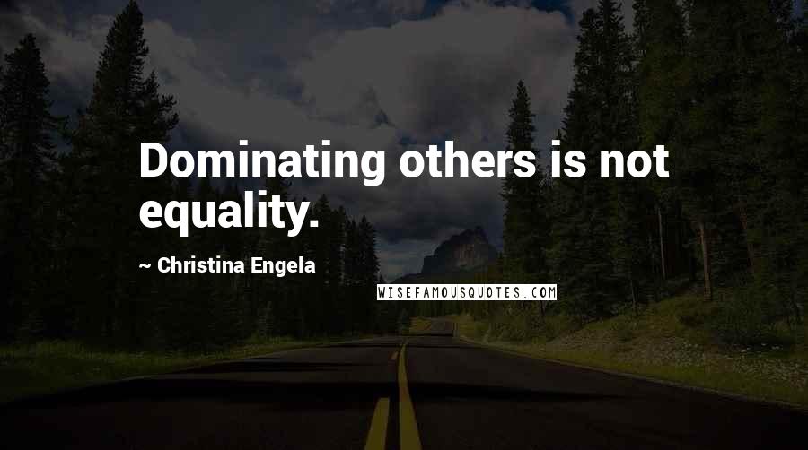 Christina Engela Quotes: Dominating others is not equality.