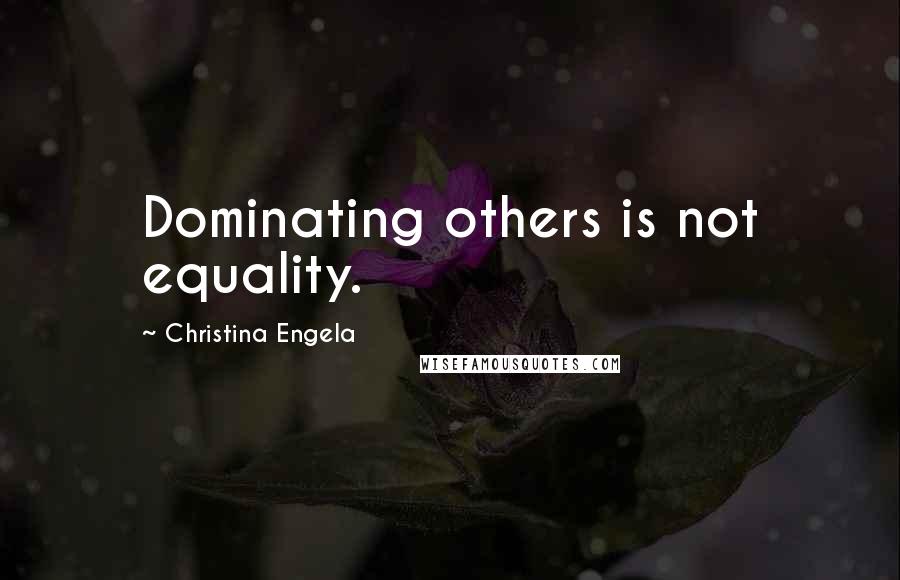 Christina Engela Quotes: Dominating others is not equality.