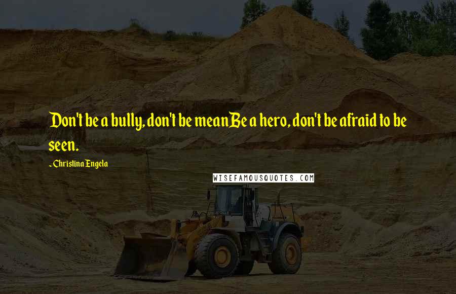 Christina Engela Quotes: Don't be a bully, don't be meanBe a hero, don't be afraid to be seen.