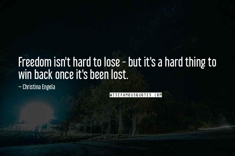 Christina Engela Quotes: Freedom isn't hard to lose - but it's a hard thing to win back once it's been lost.