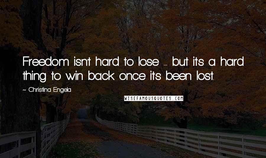 Christina Engela Quotes: Freedom isn't hard to lose - but it's a hard thing to win back once it's been lost.