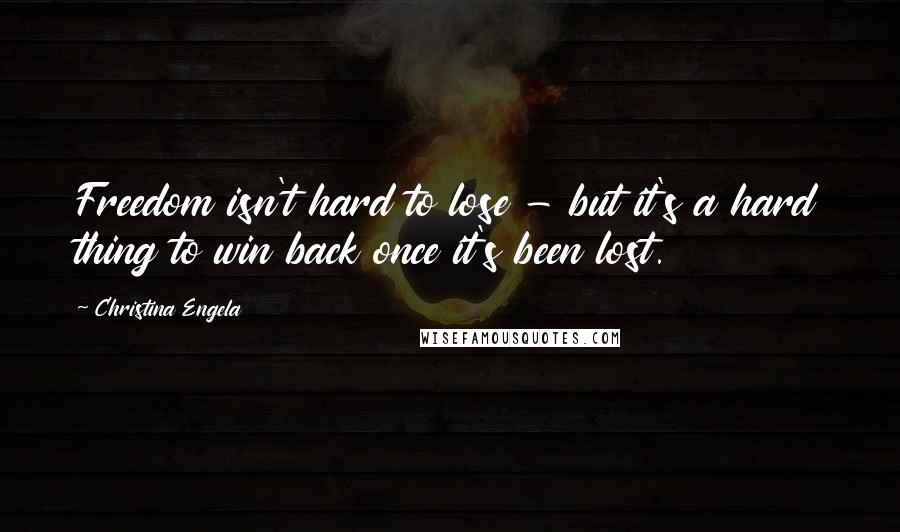 Christina Engela Quotes: Freedom isn't hard to lose - but it's a hard thing to win back once it's been lost.