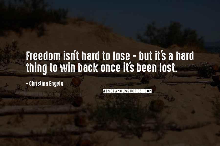 Christina Engela Quotes: Freedom isn't hard to lose - but it's a hard thing to win back once it's been lost.