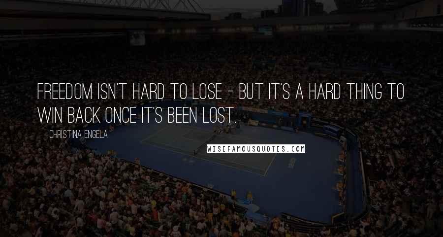 Christina Engela Quotes: Freedom isn't hard to lose - but it's a hard thing to win back once it's been lost.