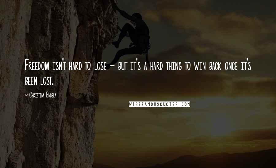 Christina Engela Quotes: Freedom isn't hard to lose - but it's a hard thing to win back once it's been lost.