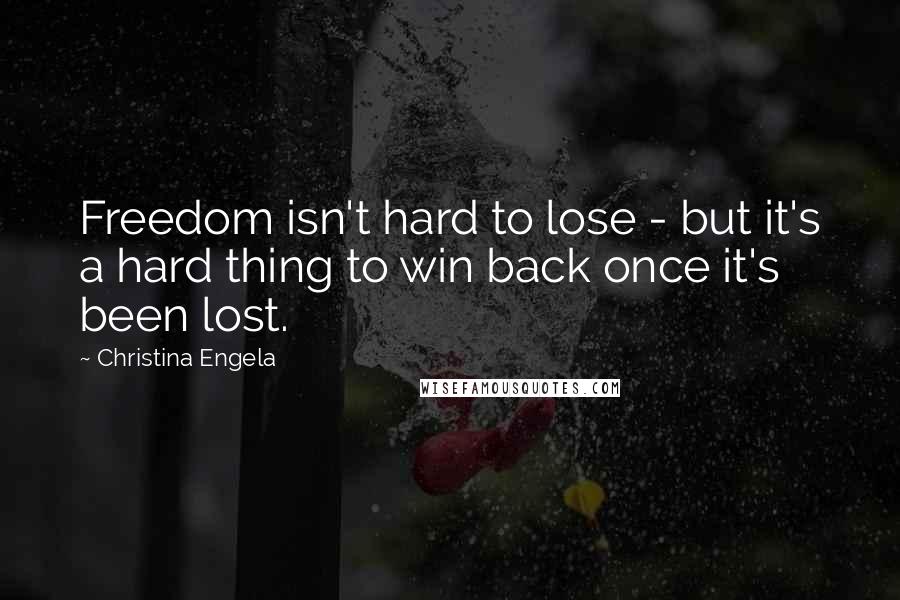 Christina Engela Quotes: Freedom isn't hard to lose - but it's a hard thing to win back once it's been lost.