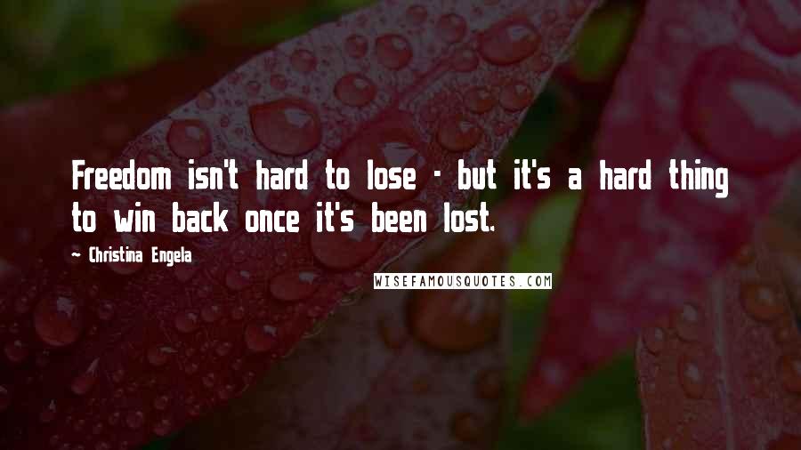 Christina Engela Quotes: Freedom isn't hard to lose - but it's a hard thing to win back once it's been lost.