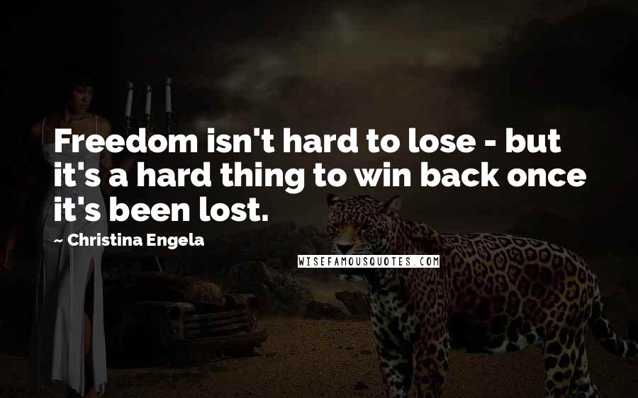 Christina Engela Quotes: Freedom isn't hard to lose - but it's a hard thing to win back once it's been lost.