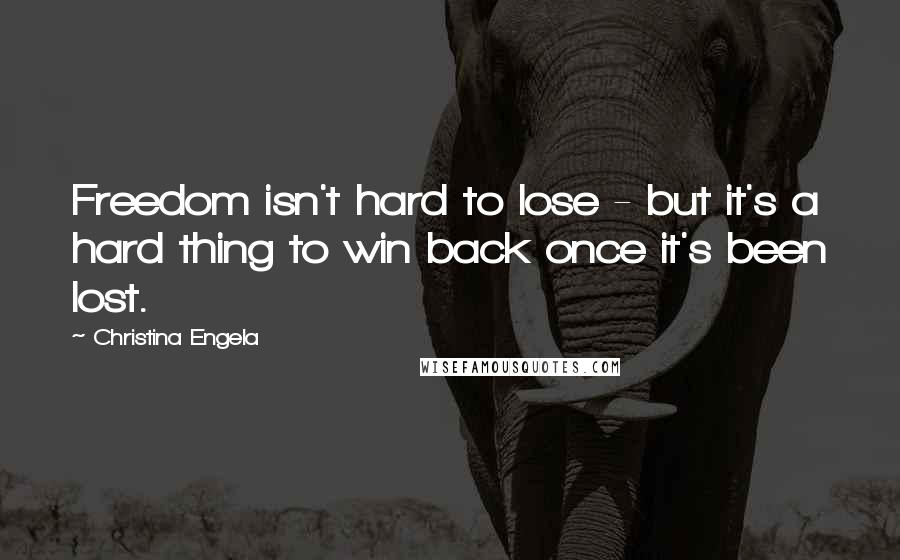 Christina Engela Quotes: Freedom isn't hard to lose - but it's a hard thing to win back once it's been lost.