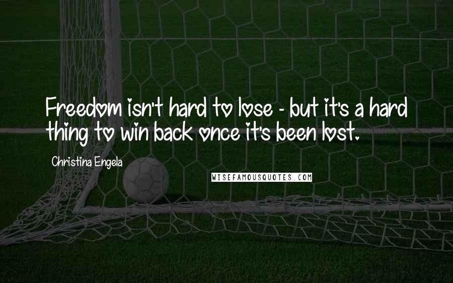Christina Engela Quotes: Freedom isn't hard to lose - but it's a hard thing to win back once it's been lost.