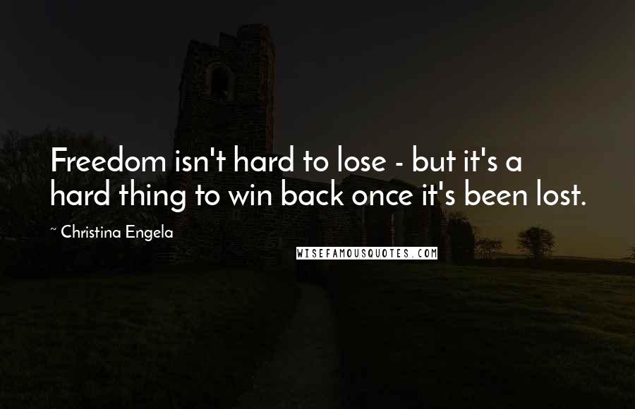Christina Engela Quotes: Freedom isn't hard to lose - but it's a hard thing to win back once it's been lost.