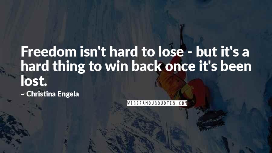 Christina Engela Quotes: Freedom isn't hard to lose - but it's a hard thing to win back once it's been lost.