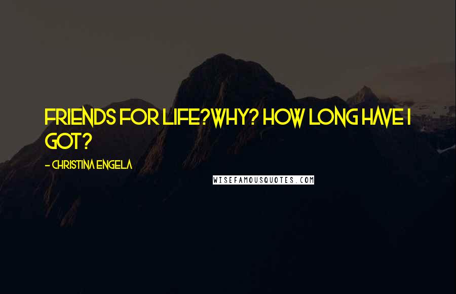 Christina Engela Quotes: Friends for life?Why? How long have I got?