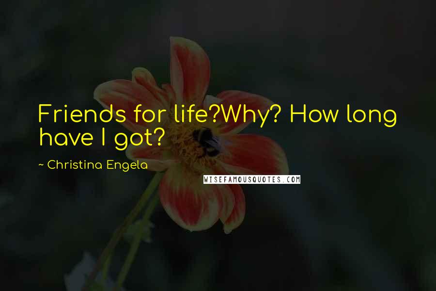 Christina Engela Quotes: Friends for life?Why? How long have I got?