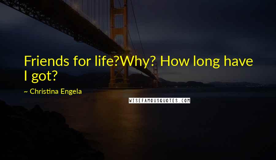 Christina Engela Quotes: Friends for life?Why? How long have I got?