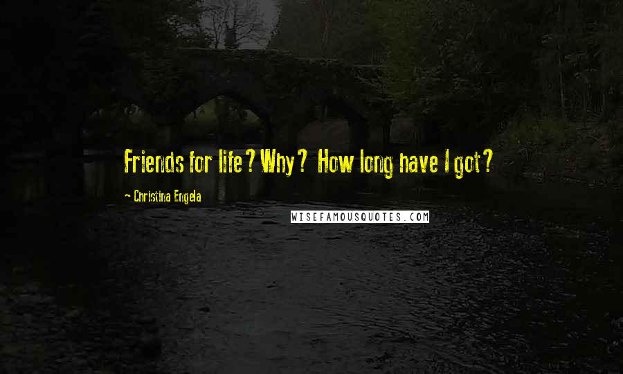 Christina Engela Quotes: Friends for life?Why? How long have I got?